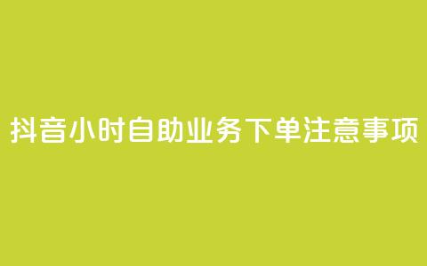 抖音24小时自助业务下单注意事项 - 抖音自助业务下单24小时注意事项汇总~ 第1张 抖音24小时自助业务下单注意事项 - 抖音自助业务下单24小时注意事项汇总~ 第1张
