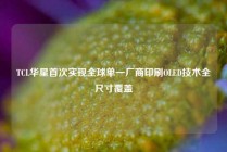 TCL华星首次实现全球单一厂商印刷OLED技术全尺寸覆盖