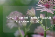 “百年公会”全国首发“银端漫步”金融文化明信片及CITY WALK线路