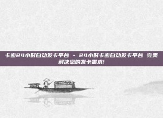 卡密24小时自动发卡平台 - 24小时卡密自动发卡平台 完美解决您的发卡需求!