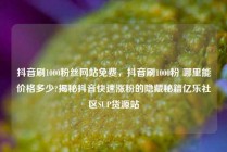 抖音刷1000粉丝网站免费，抖音刷1000粉 哪里能价格多少?揭秘抖音快速涨粉的隐藏秘籍亿乐社区SUP货源站