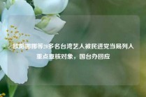 欧阳娜娜等20多名台湾艺人被民进党当局列入重点查核对象，国台办回应